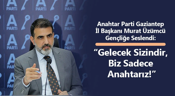 Anahtar Parti Gaziantep İl Başkanı Murat Üzümcü Gençliğe Seslendi