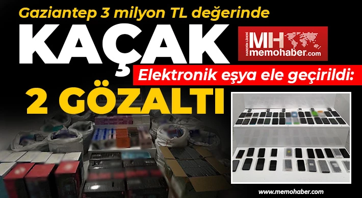Gaziantep 3 milyon TL değerinde kaçak elektronik eşya ele geçirildi: 2 gözaltı