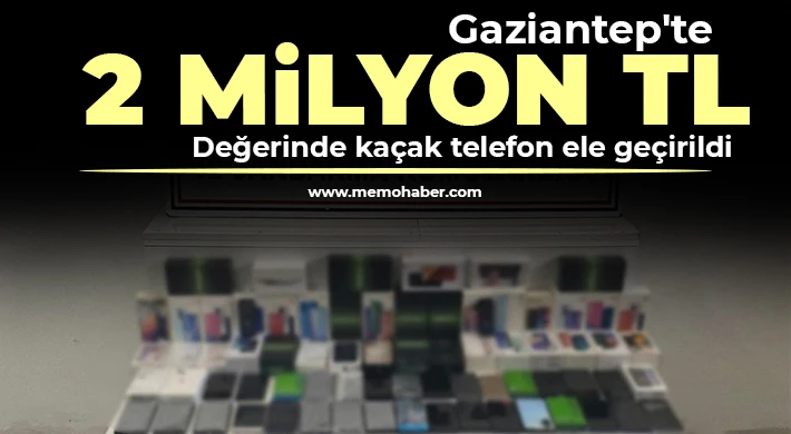 Gaziantep'te 2 milyon TL değerinde kaçak telefon ele geçirildi