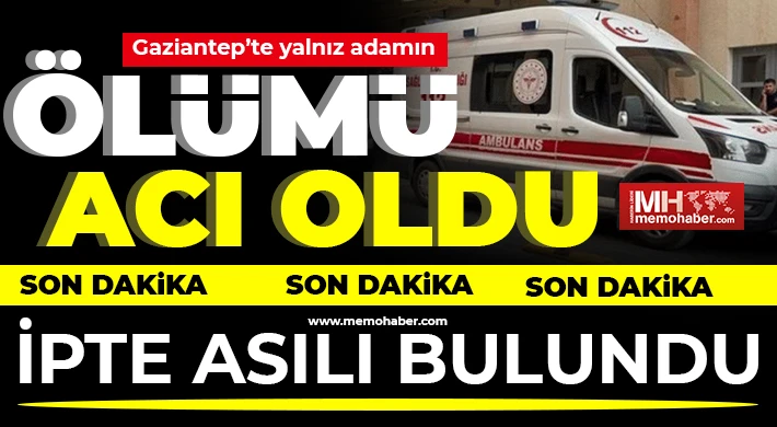 Gaziantep'te yalnız adamın ölümü acı oldu!
