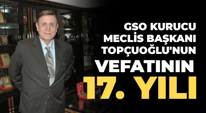 GSO Kurucu Meclis Başkanı Topçuoğlu'nun vefatının 17. Yılı