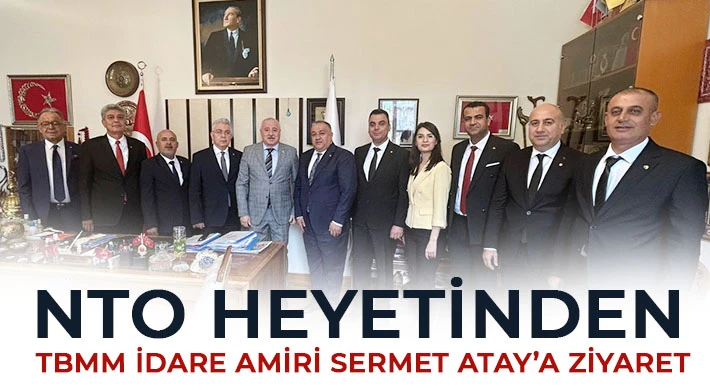 NTO Heyetinden TBMM İdare Amiri Sermet Atay’a Ziyaret