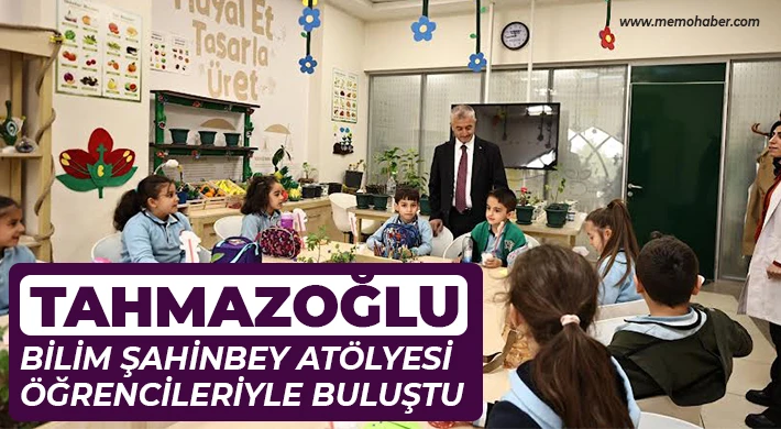 Tahmazoğlu, Bilim Şahinbey Atölyesi öğrencileriyle buluştu