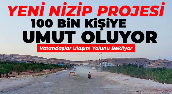Yeni Nizip Projesi 100 Bin Kişiye Umut Oluyor, Vatandaşlar Ulaşım Yolunu Bekliyor