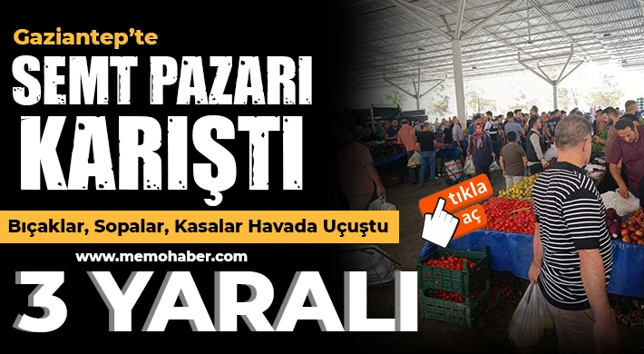 Gaziantep’te semt Pazarı karıştı! 3 Yaralı