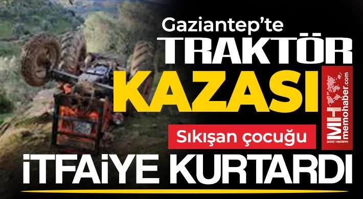 Gaziantep'te traktör devrildi! Sıkışan çocuğu itfaiye kurtardı