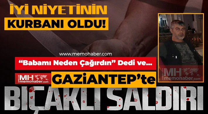 İyi Niyetinin Kurbanı Oldu! 'Babamı neden çağırdın” diyerek bıçakladı!