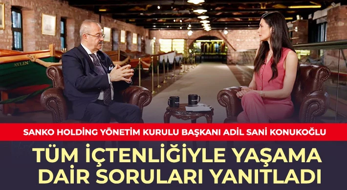 SANKO Holding Yönetim Kurulu Başkanı Konukoğlu Tüm İçtenliğiyle Yaşama Dair Soruları Yanıtladı