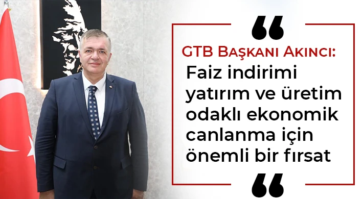 Akıncı: Faiz indirimi yatırım ve üretim odaklı ekonomik canlanma için önemli bir fırsat