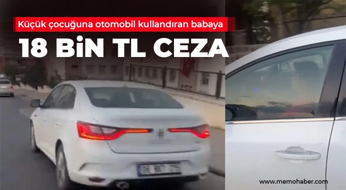 Küçük çocuğuna otomobil kullandıran babaya 18 bin TL ceza