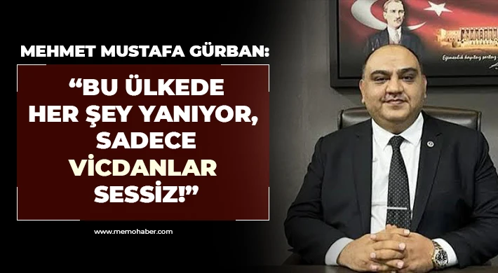 Mehmet Mustafa Gürban: “Bu ülkede her şey yanıyor, sadece vicdanlar sessiz!”