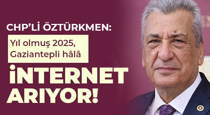 CHP’li Öztürkmen: Yıl olmuş 2025, Gaziantepli hâlâ internet arıyor!