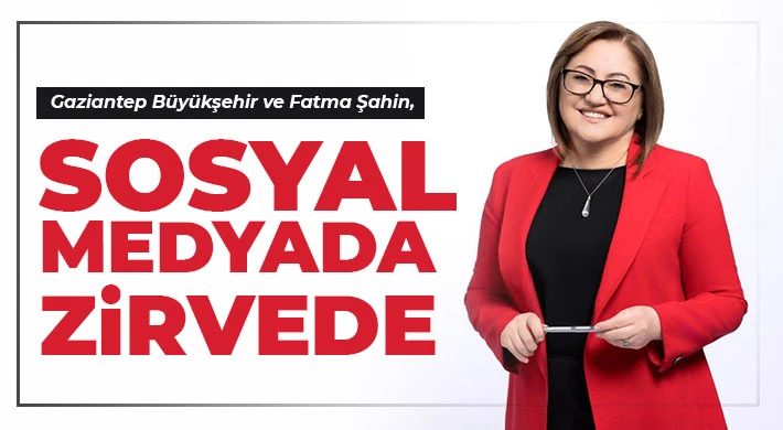 Gaziantep Büyükşehir ve Fatma Şahin, sosyal medyada zirvede