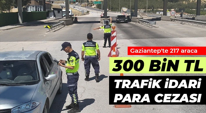 Gaziantep'te 217 araca 300 bin TL trafik idari para cezası