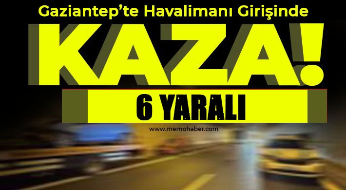 Gaziantep'te Havalimanı girişinde kaza 6 kişi Yaralı
