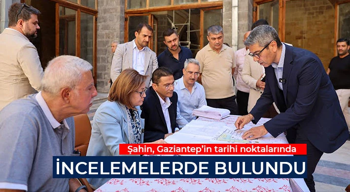 Şahin, Gaziantep’in tarihi noktalarında incelemelerde bulundu