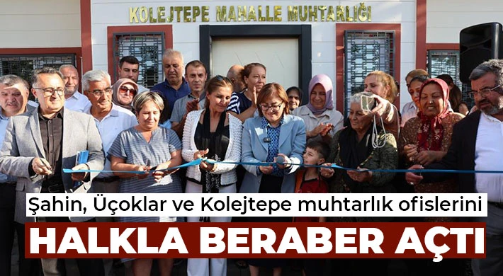Şahin, Üçoklar ve Kolejtepe muhtarlık ofislerini halkla beraber açtı