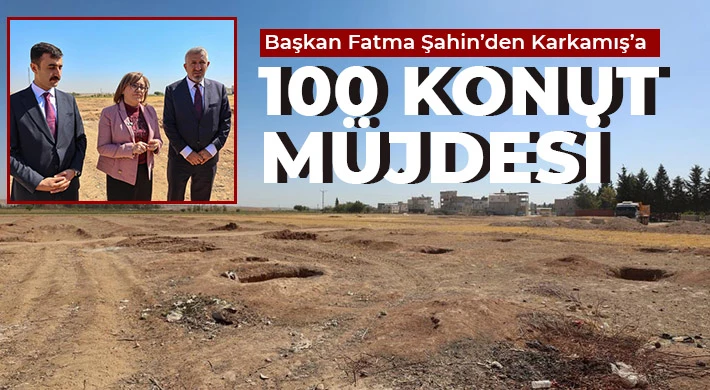 Başkan Fatma Şahin’den Karkamış’a 100 konut müjdesi