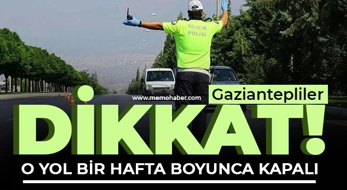 Gaziantepliler dikkat! O yol bir hafta boyunca kapalı