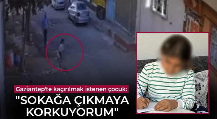 Gaziantep'te kaçırılmak istenen çocuk: "Sokağa çıkmaya korkuyorum"