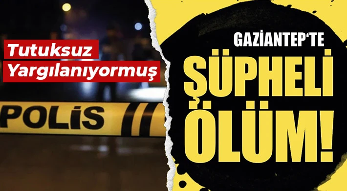 Gaziantep'te şüpheli ölüm! Tutuksuz yargılanıyormuş