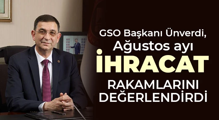 GSO Başkanı Ünverdi, Ağustos ayı ihracat rakamlarını değerlendirdi