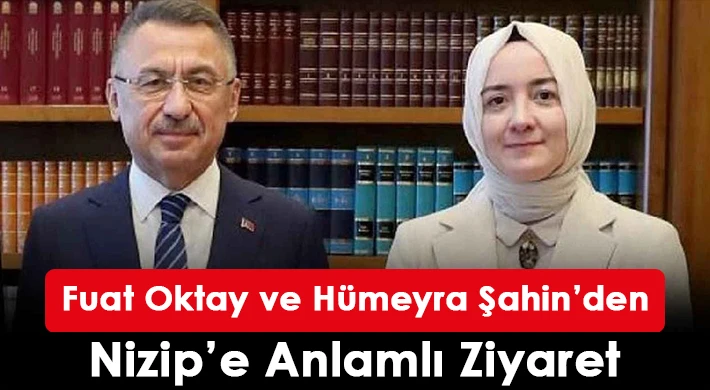Fuat Oktay ve Hümeyra Şahin’den Nizip’e Anlamlı Ziyaret