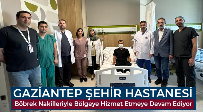 Gaziantep Şehir Hastanesi Böbrek Nakilleriyle Bölgeye Hizmet Etmeye Devam Ediyor