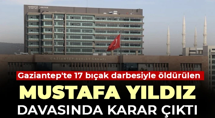 Gaziantep'te 17 bıçak darbesiyle öldürülen Mustafa Yıldız davasında karar çıktı