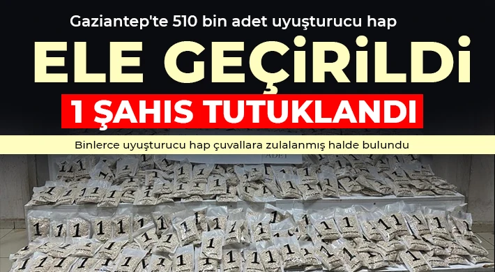 Gaziantep'te 510 bin adet uyuşturucu hap ele geçirildi: 1 şahıs tutuklandı