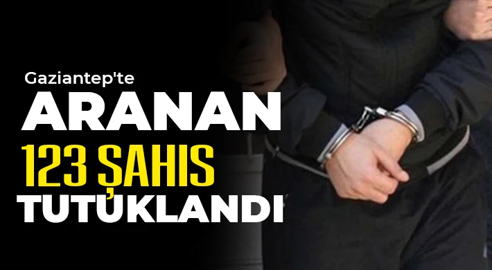 Gaziantep'te aranan 123 şahıs tutuklandı