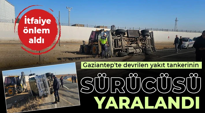 Gaziantep'te devrilen yakıt tankerinin sürücüsü yaralandı: İtfaiye önlem aldı