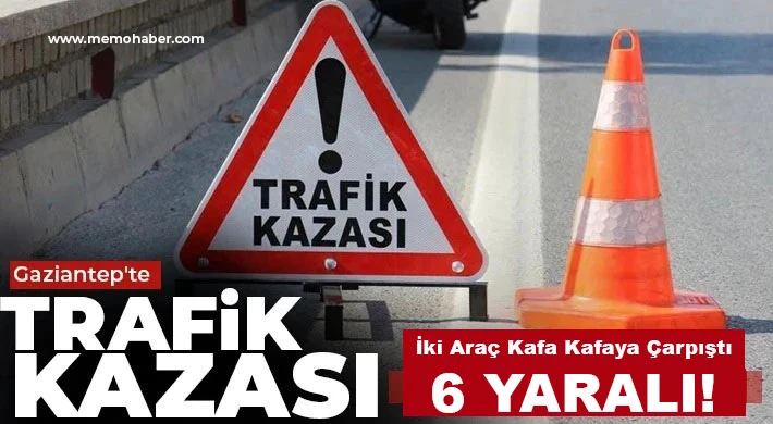 Gaziantep’te Feci Kaza: İki Araç Kafa Kafaya Çarpıştı, 6 Yaralı!