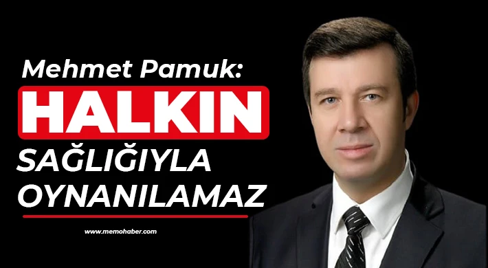 Mehmet Pamuk: Halkın sağlığıyla oynanılamaz