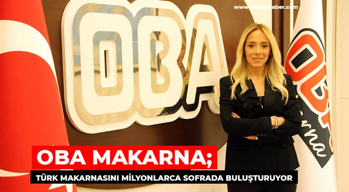 Oba Makarna; Türk Makarnasını Milyonlarca Sofrada Buluşturuyor