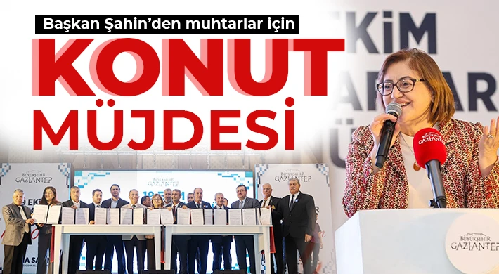 Şahin’den muhtarlar için konut müjdesi