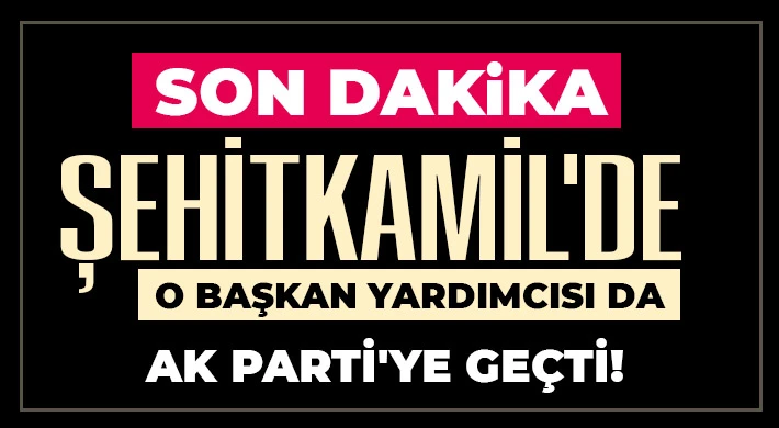 Şehitkamil'de O Başkan Yardımcısı da AK Parti'ye geçti!