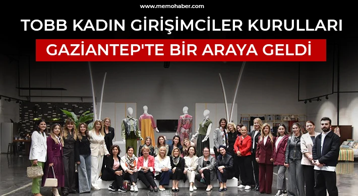 TOBB Kadın Girişimciler Kurulları Gaziantep'te Bir Araya Geldi