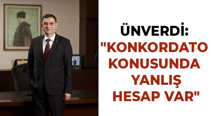 Ünverdi: Konkordato konusunda yanlış hesap var