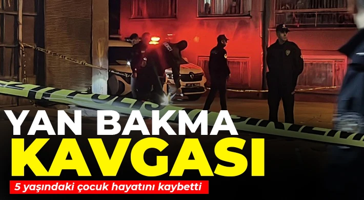 Yan bakma kavgasında 5 yaşındaki çocuk hayatını kaybetti