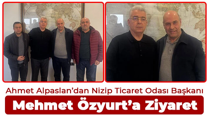Ahmet Alpaslan’dan Nizip Ticaret Odası Başkanı Mehmet Özyurt’a Ziyaret