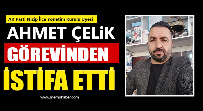 AK Parti Nizip İlçe Yönetim Kurulu Üyesi Ahmet Çelik Görevinden İstifa Etti