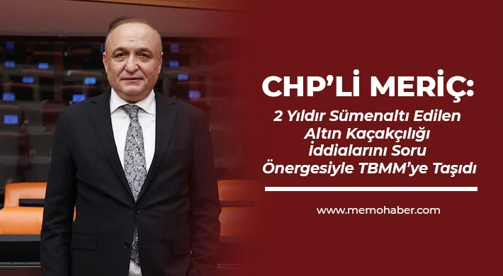 CHP’li Meriç, 2 Yıldır Sümenaltı Edilen Altın Kaçakçılığı İddialarını Soru Önergesiyle TBMM’ye Taşıdı