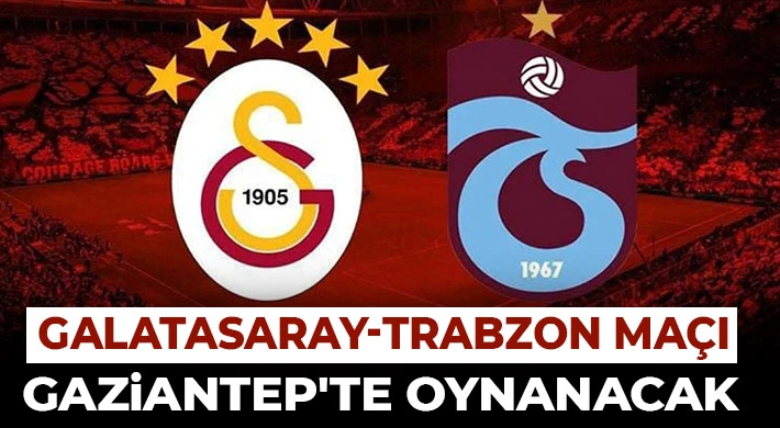 Galatasaray-Trabzon maçı Gaziantep'te oynanacak