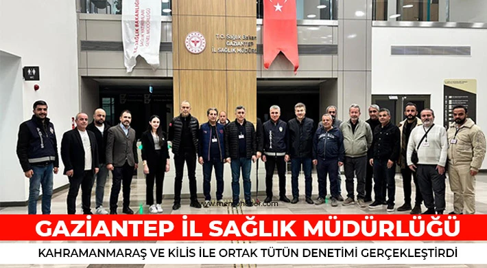 Gaziantep İl Sağlık Müdürlüğü, Kahramanmaraş ve Kilis ile Ortak Tütün Denetimi Gerçekleştirdi