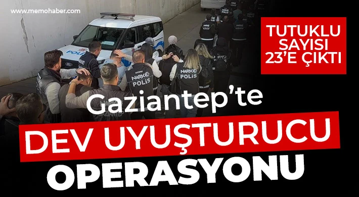 Gaziantep’te dev uyuşturucu operasyonunda tutuklu sayısı 23’e çıktı