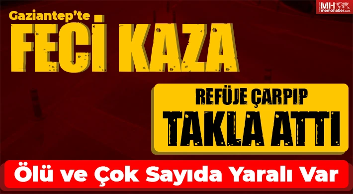 Gaziantep’te feci kaza: ölü ve çok sayıda yaralı var