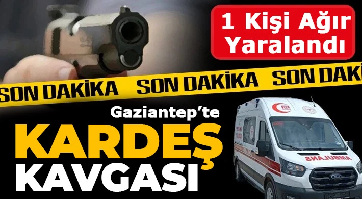 Gaziantep'te kardeş kavgası 1 kişi ağır yaralı