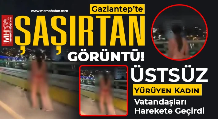 Gaziantep’te Şaşkınlık Yaratan Anlar: Üstsüz Kadın Yeşilvadi Yolu’nda Yürüdü