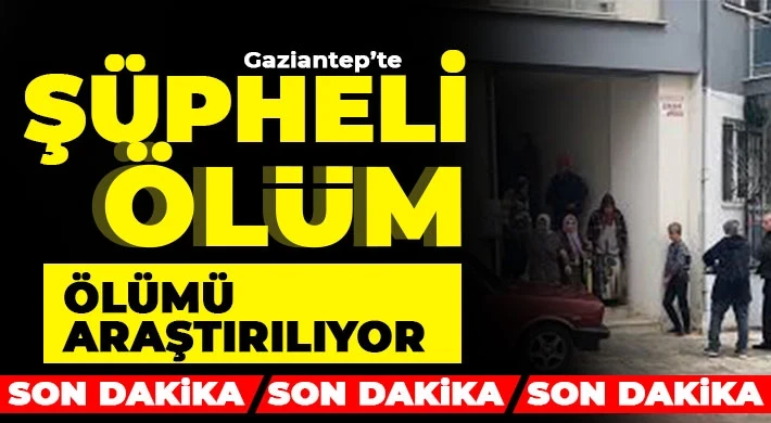 Gaziantep'te şüpheli ölüm! Ölümü araştırılıyor 